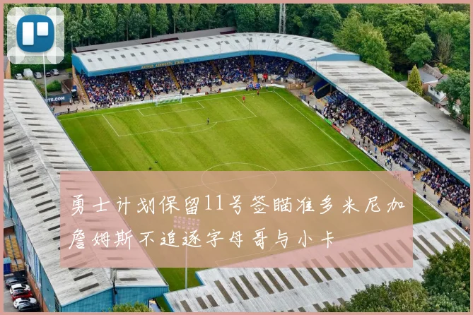 勇士计划保留11号签瞄准多米尼加詹姆斯不追逐字母哥与小卡