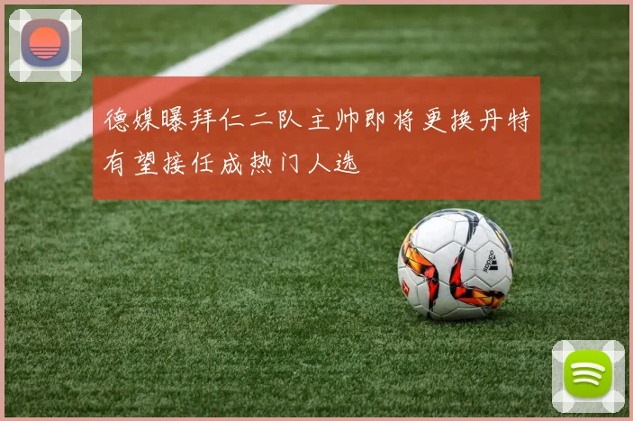 德媒曝拜仁二队主帅即将更换丹特有望接任成热门人选