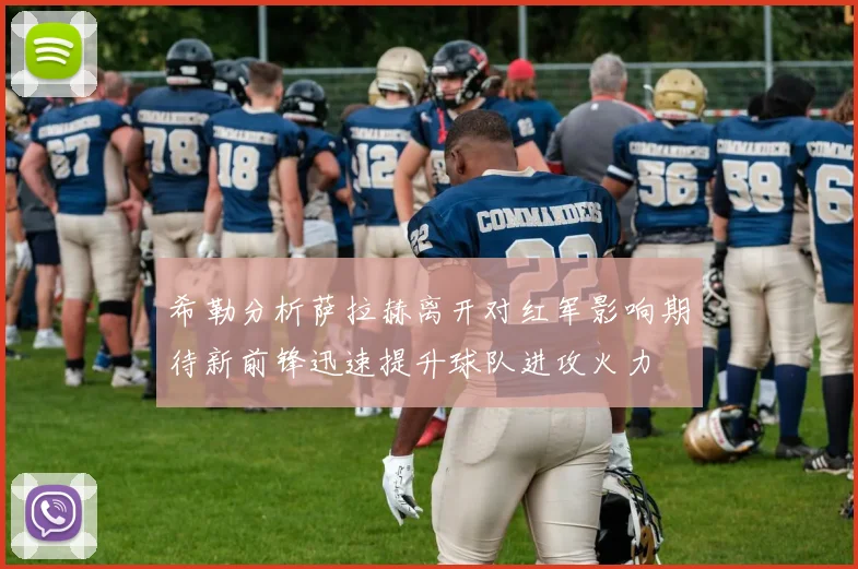 希勒分析萨拉赫离开对红军影响期待新前锋迅速提升球队进攻火力