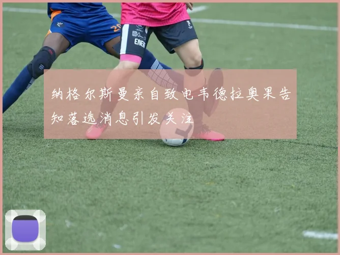 纳格尔斯曼亲自致电韦德拉奥果告知落选消息引发关注