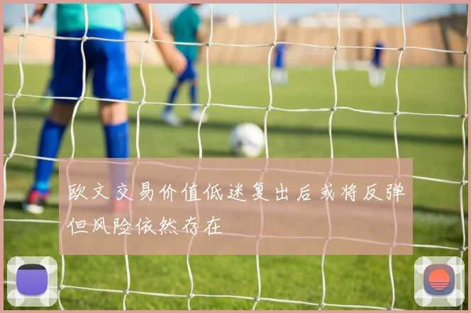 欧文交易价值低迷复出后或将反弹但风险依然存在