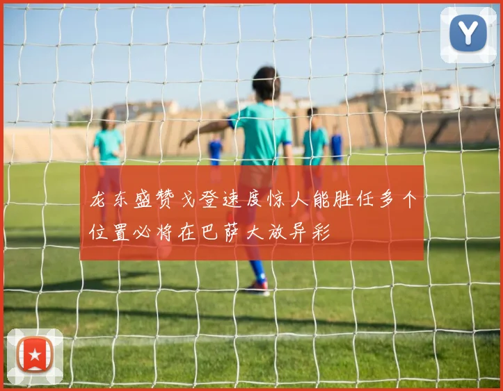 龙东盛赞戈登速度惊人能胜任多个位置必将在巴萨大放异彩